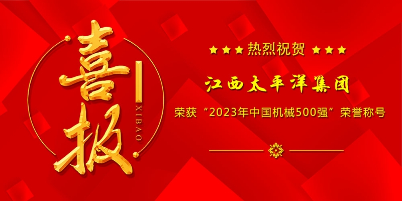 喜報丨江西太平洋集團榮膺“2023年中國機械500強”、“世界一流機械企業(yè)”榜單